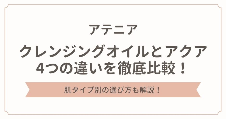アテニアのクレンジングオイルとアクアの違いは4つ！肌タイプ別の選び方も解説！