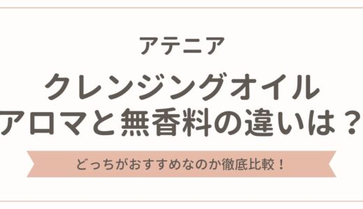 アテニアのクレンジングオイルのアロマと無香料の違いを徹底比較！どっちがおすすめ？