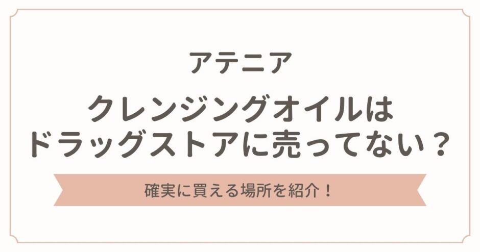 アテニアのクレンジングオイルはドラッグストアに売ってない？買える場所を紹介！