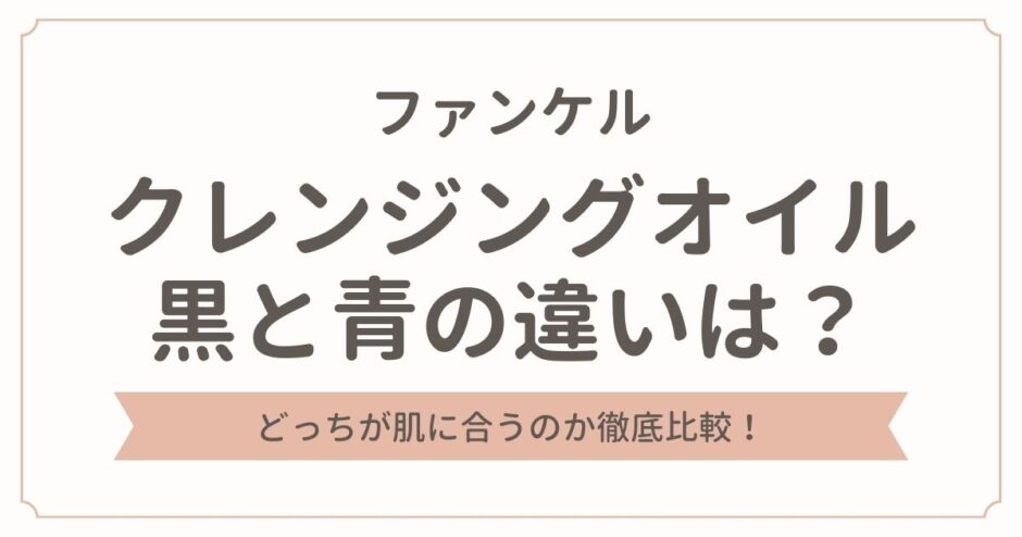 ファンケルのクレンジングオイル黒と青の違いを徹底比較！どっちが肌に合う？