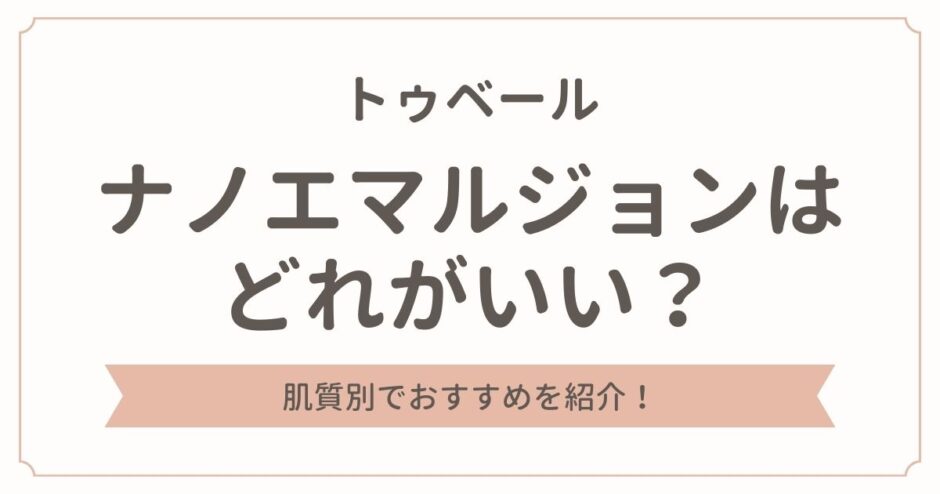 トゥベールのナノエマルジョンはどれが良い？肌質別でおすすめを紹介！